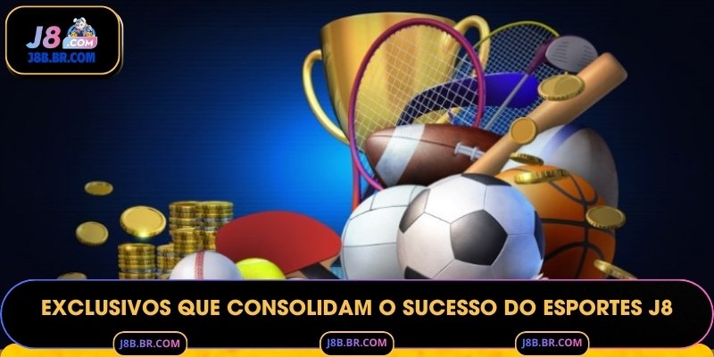 Exclusivos que Consolidam o Sucesso do Esportes J8