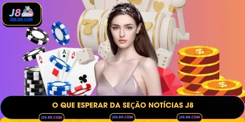 O Que Esperar da Seção Notícias J8