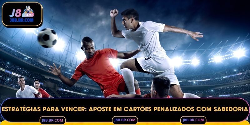 Estratégias para vencer: Aposte em cartões penalizados com sabedoria